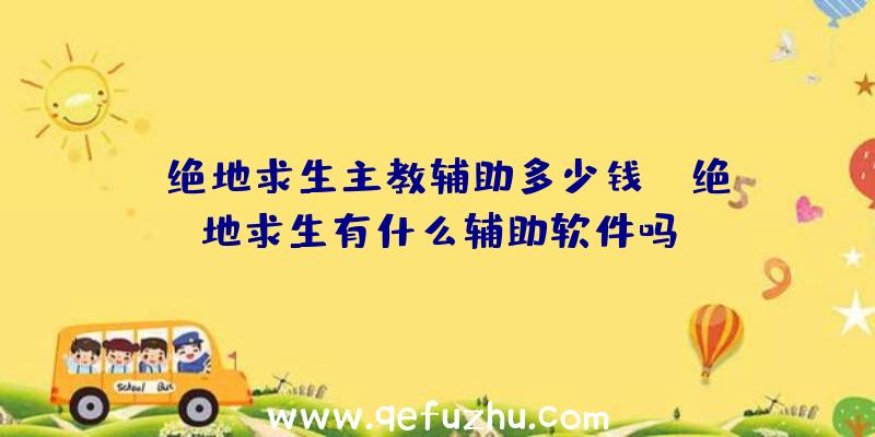 「绝地求生主教辅助多少钱」|绝地求生有什么辅助软件吗